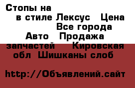 Стопы на Toyota Land Criuser 200 в стиле Лексус › Цена ­ 11 999 - Все города Авто » Продажа запчастей   . Кировская обл.,Шишканы слоб.